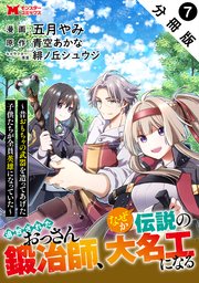 追放されたおっさん鍛冶師、なぜか伝説の大名工になる～昔おもちゃの武器を造ってあげた子供たちが全員英雄になっていた～（コミック） 分冊版 7巻