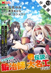 追放されたおっさん鍛冶師、なぜか伝説の大名工になる～昔おもちゃの武器を造ってあげた子供たちが全員英雄になっていた～（コミック） 分冊版 ： 13