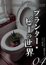 プランター・ピーの世界　オーダーメイドフェチ④