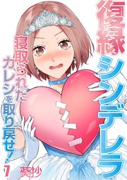 復縁シンデレラ～寝取られたカレシを取り戻せ！～（7）