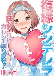 復縁シンデレラ～寝取られたカレシを取り戻せ！～（10）