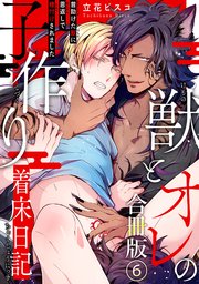 獣とオレの子作り着床日記～昔助けた獣に恩返しで種付けされました～合冊版6