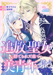 追放された聖女は、捨てられた森で訳アリ美青年を拾う～今の生活が楽しいので、迎えに来られても帰りたくありません！～［ばら売り］ 第2話