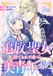 追放された聖女は、捨てられた森で訳アリ美青年を拾う～今の生活が楽しいので、迎えに来られても帰りたくありません！～［ばら売り］ 第9話