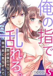 俺の指で乱れろ。～閉店後のサロン、意地悪に焦らされて（４７）【タテヨミ】