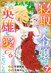寝取られ令嬢は英雄を愛でることにした コミック版（分冊版） 【第7話】