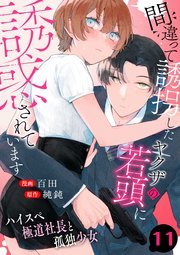 間違って誘拐したヤクザの若頭に誘惑されています～ハイスペ極道社長と孤独少女～　11巻