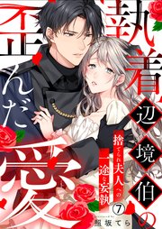 執着辺境伯の歪んだ愛～捨てられ夫人への一途な妄執～ 7巻