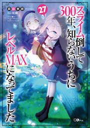 スライム倒して300年、知らないうちにレベルMAXになってました27