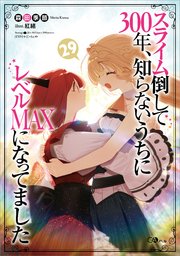 スライム倒して３００年、知らないうちにレベルＭＡＸになってました２９