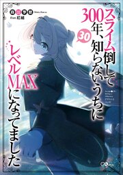 スライム倒して300年、知らないうちにレベルMAXになってました