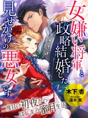 女嫌い将軍と政略結婚した、見せかけの悪女です～二度目の初夜からはじまる蜜月生活～