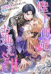 陛下、側妃をお迎えください～急に溺愛を注がれましても、離縁は譲れません～