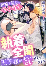 結婚を望まない堅物侍女なのに、執着全開な王子様がぐいぐい迫ってきます