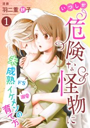 いつしか危険な怪物に～ドS？溺愛？未成熟イケメンの育て方～