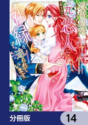 政略結婚したはずの元恋人（現上司）に復縁を迫られています【分冊版】　14