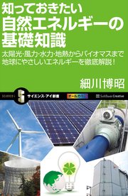 知っておきたい自然エネルギーの基礎知識 太陽光・風力・水力・地熱からバイオマスまで地球にやさしいエネルギーを徹底解説！