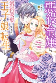 悪役令嬢は、婚約破棄してきた王子の娘に転生する ～氷の貴公子と契約婚約して「ざまぁ」する筈なのに、なぜか溺愛されています！？