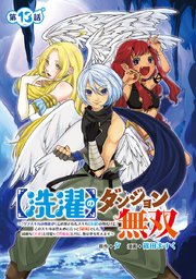 【洗濯】のダンジョン無双～「クソスキルの無能が！」と追放されたスキル【洗濯】の俺だけど、このスキルは控えめに言って『最強』でした。綺麗な『天使』と可愛い『異端竜』と共に、俺は夢を叶えます～(話売り) #13