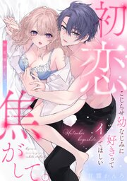 初恋焦がして。　こじらせ幼なじみに好きってイッてほしい【コミックス版】