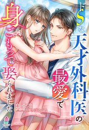ドSな天才外科医の最愛で身ごもって娶られました