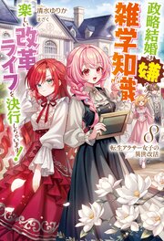 【電子版限定特典付き】転生アラサー女子の異世改活8　政略結婚は嫌なので、雑学知識で楽しい改革ライフを決行しちゃいます！