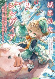 城塞幼女シルヴィア ～実は万能な生活魔術を使って見捨てられた都市を発展させます～ 2