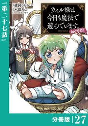 ウィル様は今日も魔法で遊んでいます。ねくすと！【分冊版】(ポルカコミックス)27