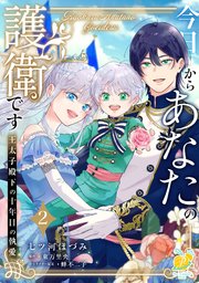 今日からあなたの護衛です　～王太子殿下の十年目の執愛～２【単行本版】