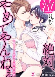 泣いても絶対、やめてやんねぇ～エリート男子の溺愛攻略～ 2巻
