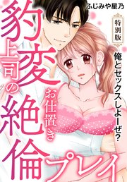 俺とセックスしよーぜ？豹変上司のお仕置き絶倫プレイ【特別版】