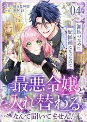 領地のために妃候補になったのに最悪令嬢と入れ替わるなんて聞いてません！(4)