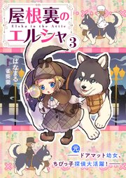 屋根裏のエルシャ３　―（元）ドアマット幼女、ちびっ子探偵大活躍―【シーモア限定特典付き】