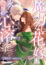 魔力なし花嫁は氷の辺境伯の心を溶かす