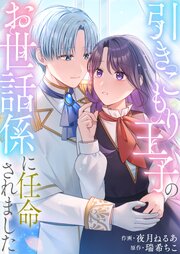 引きこもり王子のお世話係に任命されました【単行本版】
