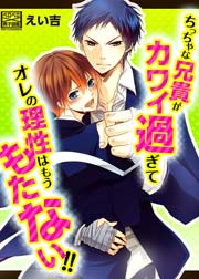 ちっちゃな兄貴がカワイ過ぎてオレの理性はもうもたない!!