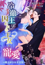 冷徹王は囚われの王女を寵愛する ～雨上がりにさす光～（5）