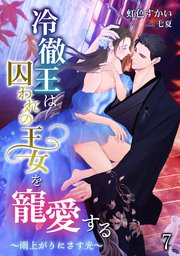 冷徹王は囚われの王女を寵愛する ～雨上がりにさす光～（7）