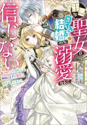 邪悪な聖女は白すぎる結婚のち溺愛なんて信じない 愛されたいと叫んだら、無関心王子が甘々にキャラ変しました