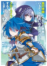 真の仲間じゃないと勇者のパーティーを追い出されたので、辺境でスローライフすることにしました （12）