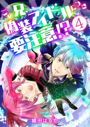 この兄、偽装アイドルにつき要注意！？【単話版】 4話