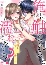 俺に触られると濡れちゃうの？～地味OLとヤらしいオトコ 2巻