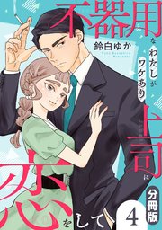 不器用なわたしがワケあり上司に恋をして【分冊版】4