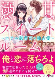 溺甘スイートルーム ～ホテル御曹司の独占愛～