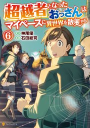 超越者となったおっさんはマイペースに異世界を散策する6