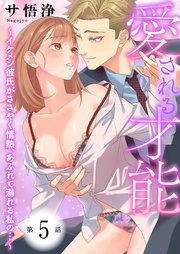 愛される才能 ～イケメン彼氏がささやく情熱、あふれて溺れる私の…～ 第5巻