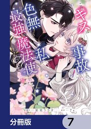 このキスは事故なのに色無しの私がなぜか最強の魔法使いにとらわれてます【分冊版】　7