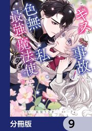 このキスは事故なのに色無しの私がなぜか最強の魔法使いにとらわれてます【分冊版】　9