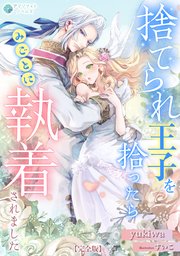 捨てられ王子を拾ったらみごとに執着されました【完全版】