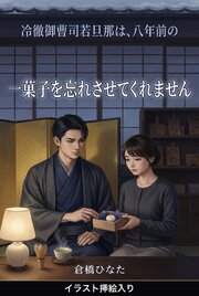冷徹御曹司若旦那は、八年前の一菓子を忘れさせてくれません（挿絵版）